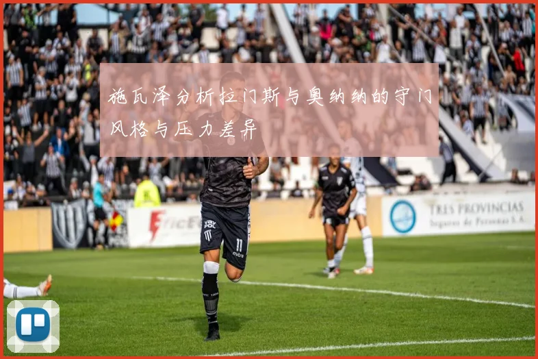 施瓦泽分析拉门斯与奥纳纳的守门风格与压力差异