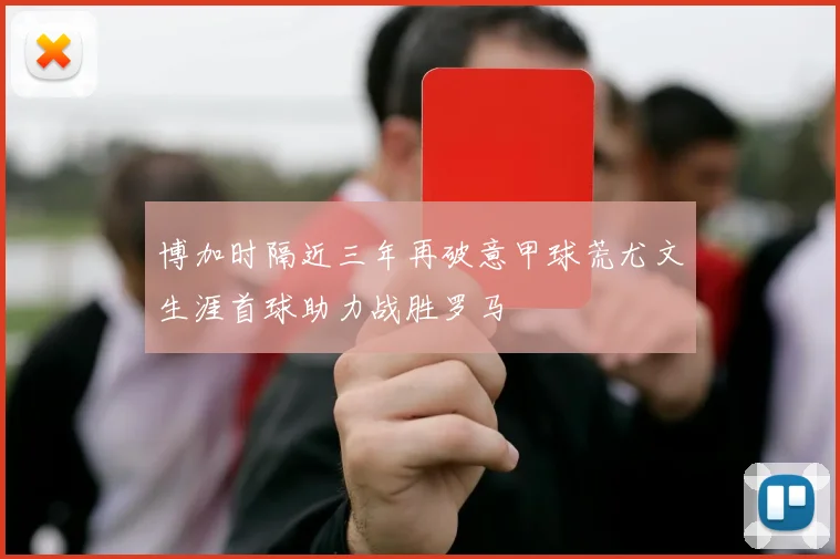 博加时隔近三年再破意甲球荒尤文生涯首球助力战胜罗马