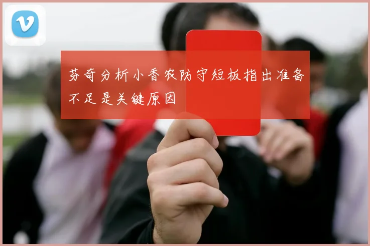 芬奇分析小香农防守短板指出准备不足是关键原因