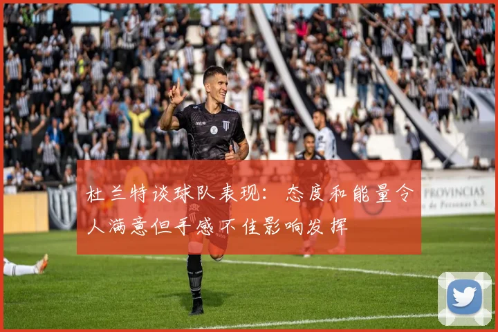 杜兰特谈球队表现：态度和能量令人满意但手感不佳影响发挥