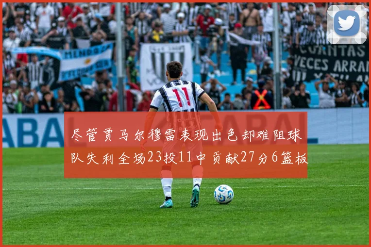 尽管贾马尔穆雷表现出色却难阻球队失利全场23投11中贡献27分6篮板16助攻