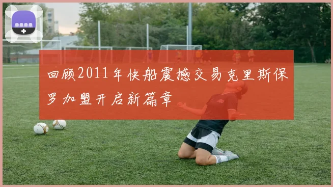 回顾2011年快船震撼交易克里斯保罗加盟开启新篇章